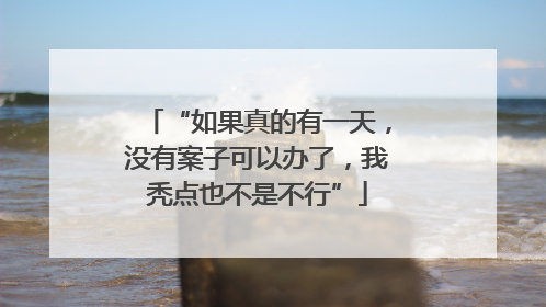 “如果真的有一天，没有案子可以办了，我秃点也不是不行”